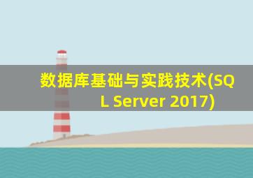 数据库基础与实践技术(SQL Server 2017)
